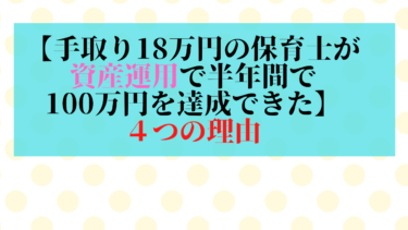 【手取り18万円の保育士が資産運用で半年間で100万円を達成できた】４つの理由