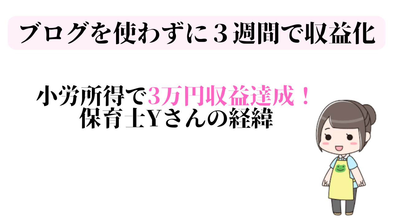ブログを使わずに３週間で収益３万円が発生した保育士のYさん！
